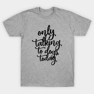 Only Talking To Dogs Today Gift T-Shirt